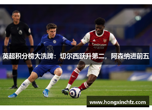 英超积分榜大洗牌：切尔西跃升第二，阿森纳进前五