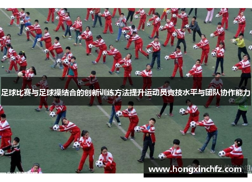 足球比赛与足球操结合的创新训练方法提升运动员竞技水平与团队协作能力