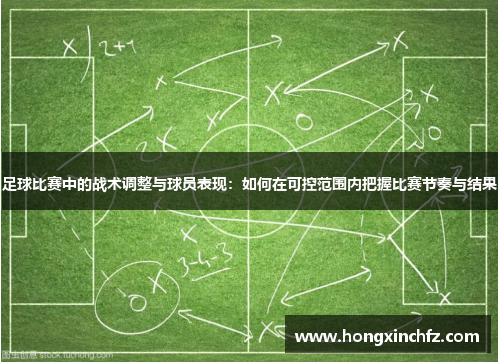 足球比赛中的战术调整与球员表现：如何在可控范围内把握比赛节奏与结果