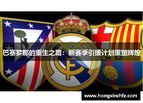 巴塞罗那的重生之路：新赛季引援计划重塑辉煌