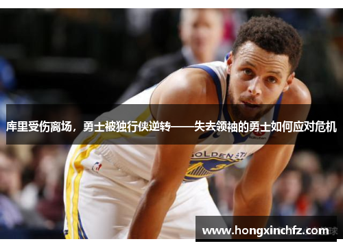 库里受伤离场，勇士被独行侠逆转——失去领袖的勇士如何应对危机
