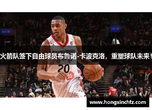 火箭队签下自由球员布鲁诺-卡波克洛，重塑球队未来！