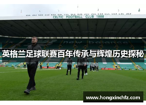英格兰足球联赛百年传承与辉煌历史探秘