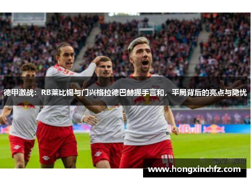 德甲激战：RB莱比锡与门兴格拉德巴赫握手言和，平局背后的亮点与隐忧
