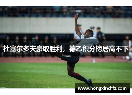 杜塞尔多夫豪取胜利，德乙积分榜居高不下