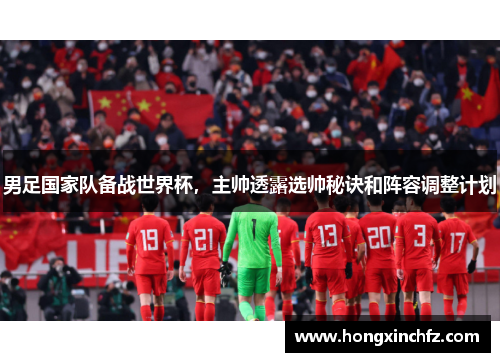 男足国家队备战世界杯，主帅透露选帅秘诀和阵容调整计划
