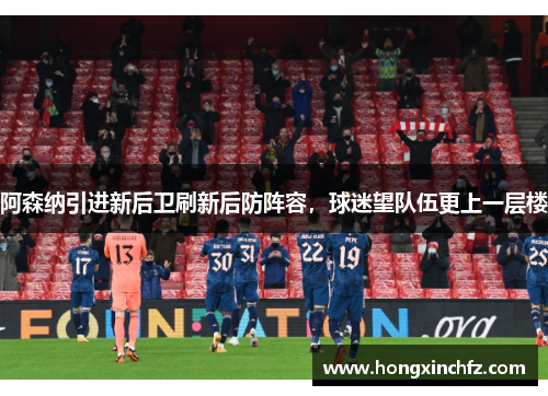 阿森纳引进新后卫刷新后防阵容，球迷望队伍更上一层楼