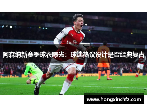 阿森纳新赛季球衣曝光：球迷热议设计是否经典复古
