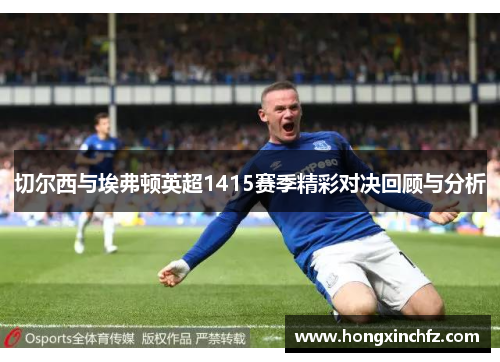 切尔西与埃弗顿英超1415赛季精彩对决回顾与分析