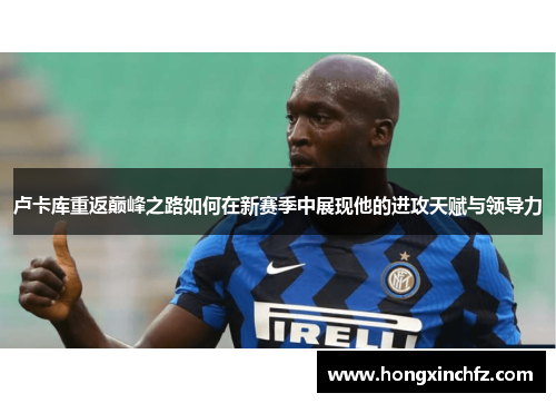 卢卡库重返巅峰之路如何在新赛季中展现他的进攻天赋与领导力
