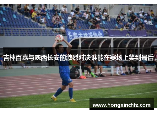吉林百嘉与陕西长安的激烈对决谁能在赛场上笑到最后
