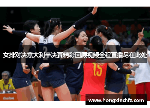 女排对决意大利半决赛精彩回顾视频全程直播尽在此处