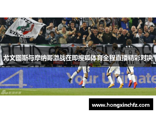 尤文图斯与摩纳哥激战在即搜狐体育全程直播精彩对决