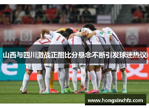 山西与四川激战正酣比分悬念不断引发球迷热议