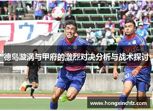 德岛漩涡与甲府的激烈对决分析与战术探讨