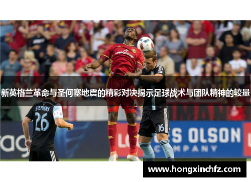 新英格兰革命与圣何塞地震的精彩对决揭示足球战术与团队精神的较量