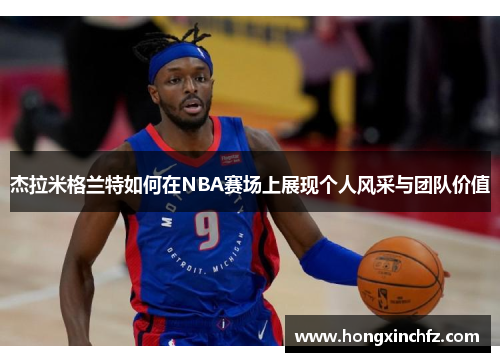 杰拉米格兰特如何在NBA赛场上展现个人风采与团队价值