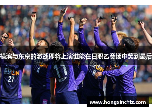 横滨与东京的激战即将上演谁能在日职乙赛场中笑到最后