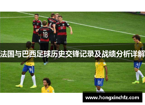 法国与巴西足球历史交锋记录及战绩分析详解