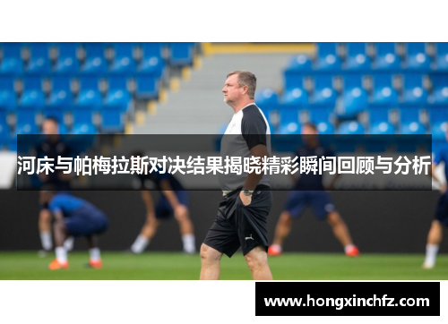 河床与帕梅拉斯对决结果揭晓精彩瞬间回顾与分析