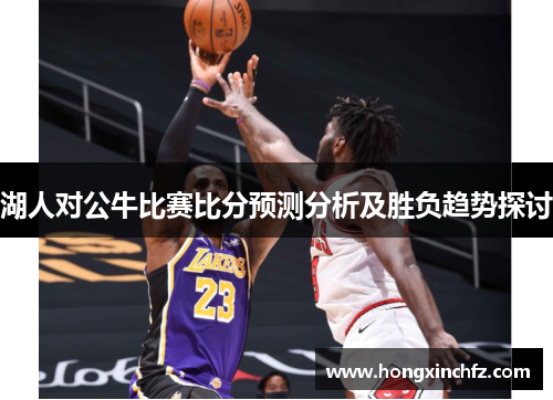 湖人对公牛比赛比分预测分析及胜负趋势探讨