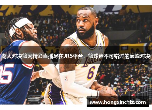 湖人对决篮网精彩直播尽在JRS平台，篮球迷不可错过的巅峰对决