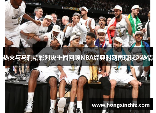 热火与马刺精彩对决重播回顾NBA经典时刻再现球迷热情