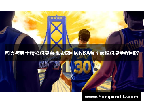 热火与勇士精彩对决直播录像回顾NBA赛季巅峰对决全程回放