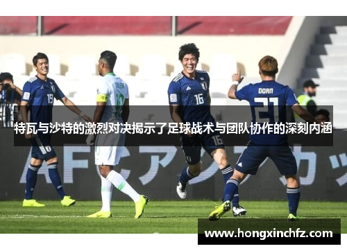 特瓦与沙特的激烈对决揭示了足球战术与团队协作的深刻内涵