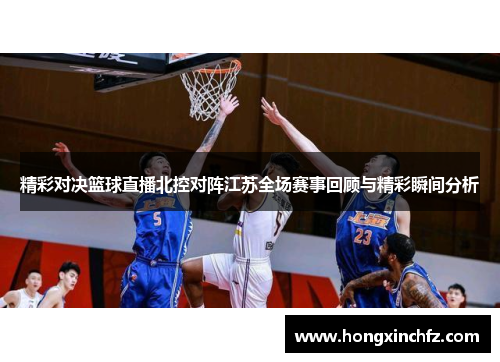精彩对决篮球直播北控对阵江苏全场赛事回顾与精彩瞬间分析