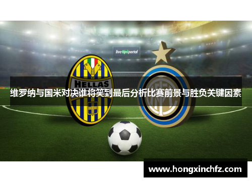 维罗纳与国米对决谁将笑到最后分析比赛前景与胜负关键因素