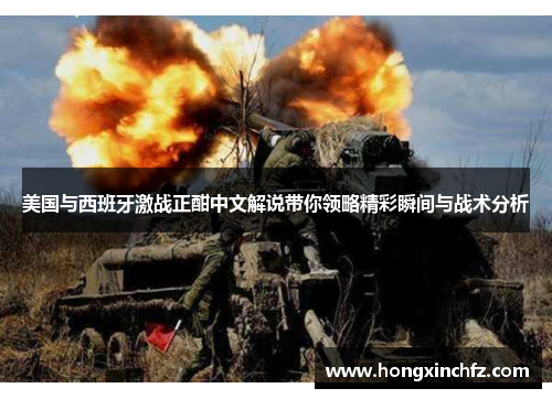 美国与西班牙激战正酣中文解说带你领略精彩瞬间与战术分析