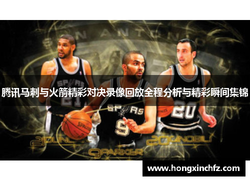 腾讯马刺与火箭精彩对决录像回放全程分析与精彩瞬间集锦