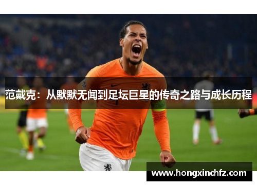 范戴克：从默默无闻到足坛巨星的传奇之路与成长历程