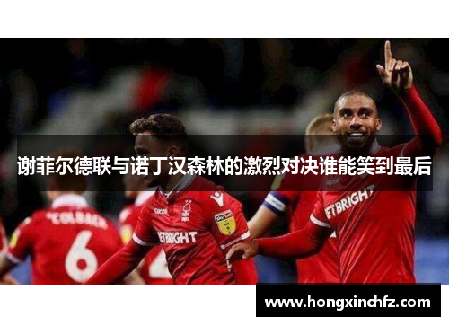 谢菲尔德联与诺丁汉森林的激烈对决谁能笑到最后