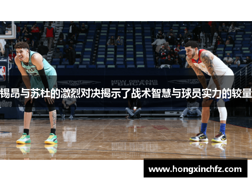 锡昂与苏杜的激烈对决揭示了战术智慧与球员实力的较量