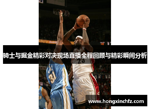 骑士与掘金精彩对决现场直播全程回顾与精彩瞬间分析