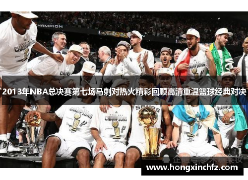 2013年NBA总决赛第七场马刺对热火精彩回顾高清重温篮球经典对决