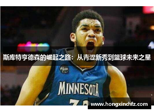 斯库特亨德森的崛起之路：从青涩新秀到篮球未来之星