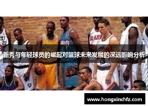 新秀与年轻球员的崛起对篮球未来发展的深远影响分析