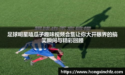 足球明星嗑瓜子趣味视频合集让你大开眼界的搞笑瞬间与精彩回顾