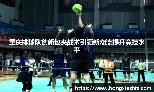 重庆排球队创新包夹战术引领新潮流提升竞技水平