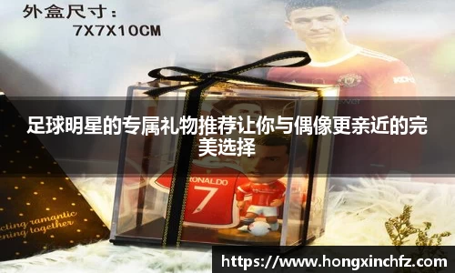 足球明星的专属礼物推荐让你与偶像更亲近的完美选择
