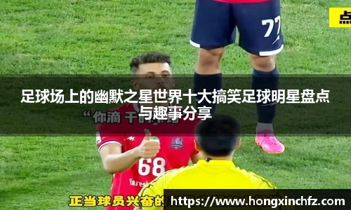 足球场上的幽默之星世界十大搞笑足球明星盘点与趣事分享