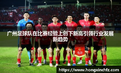 广州足球队在比赛经验上创下新高引领行业发展新趋势